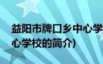 益阳市牌口乡中心学校(关于益阳市牌口乡中心学校的简介)