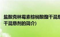 盐酸克林霉素棕榈酸酯干混悬剂(关于盐酸克林霉素棕榈酸酯干混悬剂的简介)