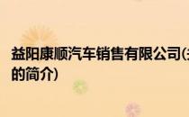 益阳康顺汽车销售有限公司(关于益阳康顺汽车销售有限公司的简介)