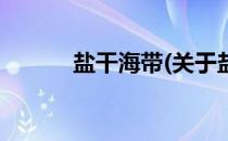 盐干海带(关于盐干海带的简介)
