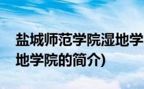 盐城师范学院湿地学院(关于盐城师范学院湿地学院的简介)