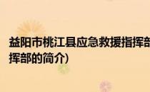 益阳市桃江县应急救援指挥部(关于益阳市桃江县应急救援指挥部的简介)