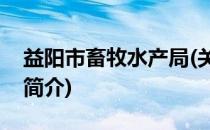 益阳市畜牧水产局(关于益阳市畜牧水产局的简介)