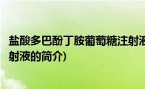 盐酸多巴酚丁胺葡萄糖注射液(关于盐酸多巴酚丁胺葡萄糖注射液的简介)