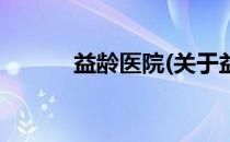 益龄医院(关于益龄医院的简介)