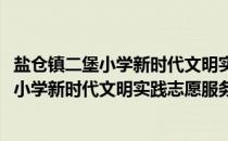 盐仓镇二堡小学新时代文明实践志愿服务队(关于盐仓镇二堡小学新时代文明实践志愿服务队的简介)