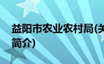 益阳市农业农村局(关于益阳市农业农村局的简介)