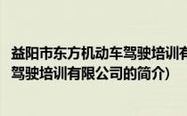 益阳市东方机动车驾驶培训有限公司(关于益阳市东方机动车驾驶培训有限公司的简介)