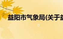 益阳市气象局(关于益阳市气象局的简介)