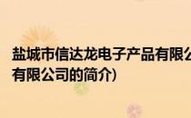 盐城市信达龙电子产品有限公司(关于盐城市信达龙电子产品有限公司的简介)