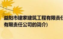 益阳市建家建筑工程有限责任公司(关于益阳市建家建筑工程有限责任公司的简介)