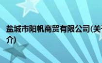 盐城市阳帆商贸有限公司(关于盐城市阳帆商贸有限公司的简介)