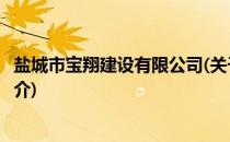 盐城市宝翔建设有限公司(关于盐城市宝翔建设有限公司的简介)