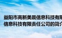 益阳市高新美晨信息科技有限责任公司(关于益阳市高新美晨信息科技有限责任公司的简介)