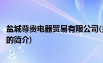 盐城尊贵电器贸易有限公司(关于盐城尊贵电器贸易有限公司的简介)