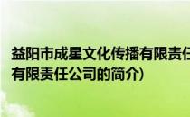 益阳市成星文化传播有限责任公司(关于益阳市成星文化传播有限责任公司的简介)