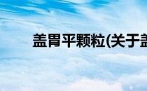 盖胃平颗粒(关于盖胃平颗粒的简介)