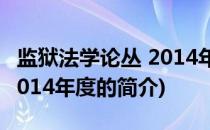 监狱法学论丛 2014年度(关于监狱法学论丛 2014年度的简介)