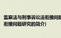 监察法与刑事诉讼法衔接问题研究(关于监察法与刑事诉讼法衔接问题研究的简介)