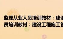 监理从业人员培训教材：建设工程施工管理(关于监理从业人员培训教材：建设工程施工管理的简介)