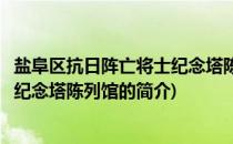 盐阜区抗日阵亡将士纪念塔陈列馆(关于盐阜区抗日阵亡将士纪念塔陈列馆的简介)
