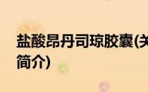 盐酸昂丹司琼胶囊(关于盐酸昂丹司琼胶囊的简介)