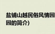 盐铺山越民俗风情园(关于盐铺山越民俗风情园的简介)