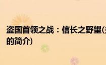 盗国首领之战：信长之野望(关于盗国首领之战：信长之野望的简介)