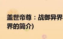 盖世帝尊：战御异界(关于盖世帝尊：战御异界的简介)