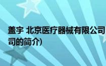 盖宇 北京医疗器械有限公司(关于盖宇 北京医疗器械有限公司的简介)
