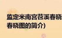 监定米南宫苕溪春晓图(关于监定米南宫苕溪春晓图的简介)