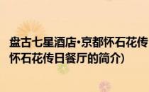 盘古七星酒店·京都怀石花传日餐厅(关于盘古七星酒店·京都怀石花传日餐厅的简介)