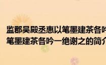 监郡吴殿丞惠以笔墨建茶各吟一绝谢之(关于监郡吴殿丞惠以笔墨建茶各吟一绝谢之的简介)
