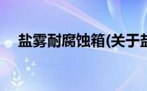 盐雾耐腐蚀箱(关于盐雾耐腐蚀箱的简介)