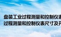 盘装工业过程测量和控制仪表尺寸及开孔尺寸(关于盘装工业过程测量和控制仪表尺寸及开孔尺寸的简介)