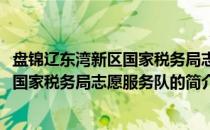 盘锦辽东湾新区国家税务局志愿服务队(关于盘锦辽东湾新区国家税务局志愿服务队的简介)