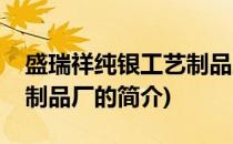 盛瑞祥纯银工艺制品厂(关于盛瑞祥纯银工艺制品厂的简介)