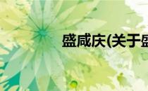 盛咸庆(关于盛咸庆的简介)