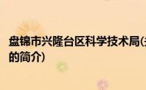盘锦市兴隆台区科学技术局(关于盘锦市兴隆台区科学技术局的简介)