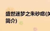 盛世迷梦之朱砂痣(关于盛世迷梦之朱砂痣的简介)