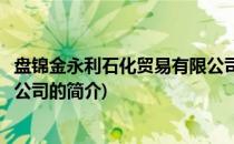 盘锦金永利石化贸易有限公司(关于盘锦金永利石化贸易有限公司的简介)