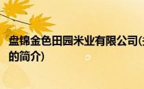 盘锦金色田园米业有限公司(关于盘锦金色田园米业有限公司的简介)