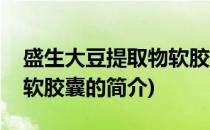 盛生大豆提取物软胶囊(关于盛生大豆提取物软胶囊的简介)