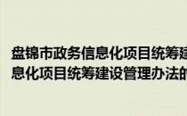 盘锦市政务信息化项目统筹建设管理办法(关于盘锦市政务信息化项目统筹建设管理办法的简介)