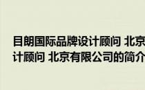 目朗国际品牌设计顾问 北京有限公司(关于目朗国际品牌设计顾问 北京有限公司的简介)