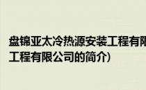 盘锦亚太冷热源安装工程有限公司(关于盘锦亚太冷热源安装工程有限公司的简介)