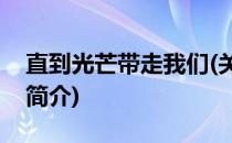 直到光芒带走我们(关于直到光芒带走我们的简介)