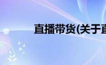 直播带货(关于直播带货的简介)