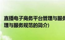 直播电子商务平台管理与服务规范(关于直播电子商务平台管理与服务规范的简介)