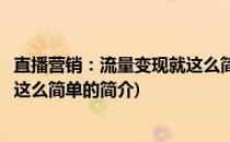 直播营销：流量变现就这么简单(关于直播营销：流量变现就这么简单的简介)